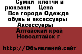 Сумки, клатчи и рюкзаки. › Цена ­ 2 000 - Все города Одежда, обувь и аксессуары » Аксессуары   . Алтайский край,Новоалтайск г.